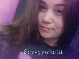 Sayyyywhattt